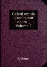 Galeni omnia quae extant opera ., Volume 5