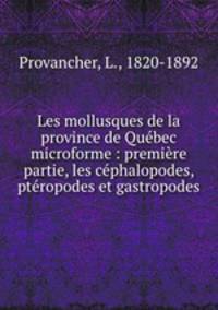 Les mollusques de la province de Quebec microforme : premiere partie, les cephalopodes, pteropodes et gastropodes