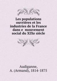 Les populations ouvrieres et les industries de la France dans e mouvement social du XIXe siecle