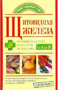 Щитовидная железа. Лучшие рецепты народной медицины от А до Я - (Скажите здоровья "да")