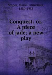 Conquest; or, A piece of jade; a new play