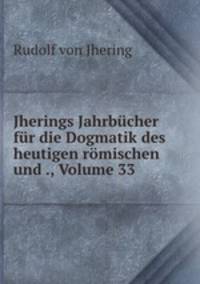 Jherings Jahrbucher fur die Dogmatik des heutigen romischen und ., Volume 33