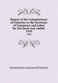 Report of the Commissioner of Fisheries to the Secretary of Commerce and Labor for the fiscal year ended . 1910