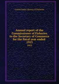 Annual report of the Commissioner of Fisheries to the Secretary of Commerce for the fiscal year ended . 1913