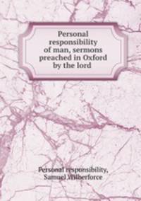 Personal responsibility of man, sermons preached in Oxford by the lord .