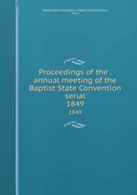 Proceedings of the . annual meeting of the Baptist State Convention serial. 1849