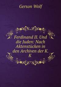 Ferdinand II. Und die Juden: Nach Aktenstucken in den Archiven der K. K .