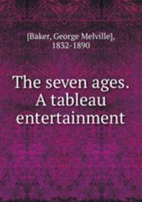 The seven ages. A tableau entertainment