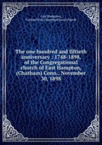 The one hundred and fiftieth anniversary : 1748-1898, of the Congregational church of East Hampton, (Chatham) Conn., November 30, 1898