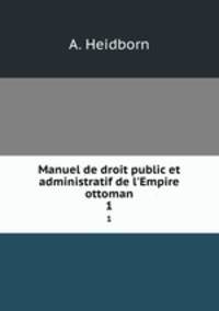 Manuel de droit public et administratif de l`Empire ottoman. 1