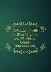 Calendar of wills in West Virginia, no. 49, Upshur County (Buckhannon)