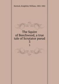 The Squire of Beechwood, a true tale of Scrutator pseud.. 3