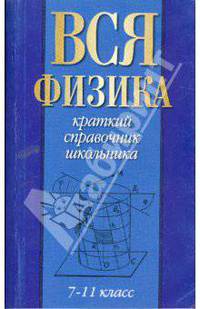Вся физика: 7 - 11 класс - (Краткий справочник школьника)