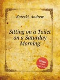 Sitting on a Toilet on a Saturday Morning