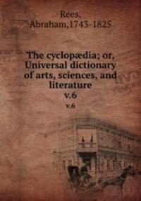 The cyclopdia; or, Universal dictionary of arts, sciences, and literature. v.6