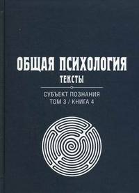 Общая психология. Тексты. В 3-х томах. Том 3: Субъект познания. Книга 4. Гриф УМО по классическому университетскому образованию