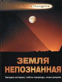 Земля непознанная. Загадки истории, тайны природы, игры разума