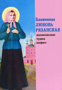 Блаженная Любовь Рязанская. Жизнеописание, чудеса, акафист