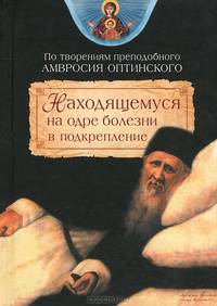 Находящемуся на одре болезни в подкрепление (по творениям преподобного Амвросия Оптинского)