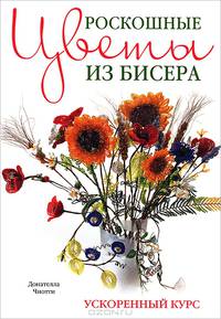 Роскошные цветы из бисера. Ускоренный курс