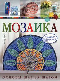 Мозаика. Лучшие проекты. Основы шаг за шагом