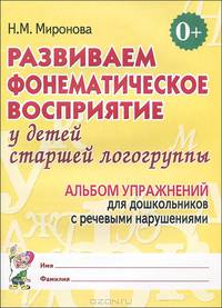 Развиваем фонематическое восприятие у детей старшей логогруппы. Альбом упражнений для дошкольников с речевыми нарушениями. Миронова Н. М