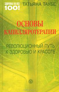 Здоровье на все 100! Основы капилляротерапии. Вернуть здоровье, молодость и красоту