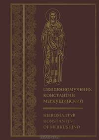 Священномученик Константин Меркушинский. Hieromartyr Konstantin of Merkushino. Книга на русском и английском языках