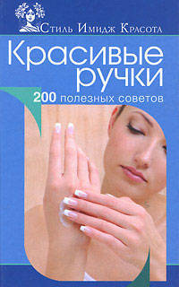 Красивые ручки. 200 полезных советов.