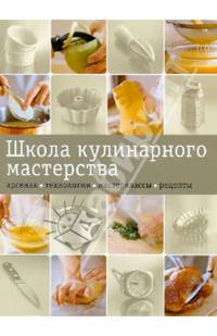 Школа кулинарного мастерства. Арсенал. Технологии. Мастерклассы. Рецепты