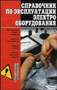 Справочник по эксплуатации электрооборудования - (Справочник строителя)