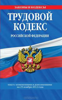Трудовой кодекс Российской Федерации (текст с изменениями и дополнениями на 25 ноября 2012 года)