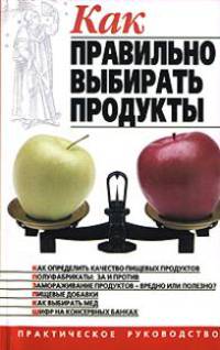 Как правильно выбирать продукты - (Серия "Практическое руководство")