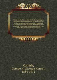 Hand-book of Canadian Methodism, being an alphabetical arrangement of all the ministers and preachers whose names have appeared in connection with Canadian Methodism; also, of all the circuits and missions under the care of the Wesleyan Conference in Cana