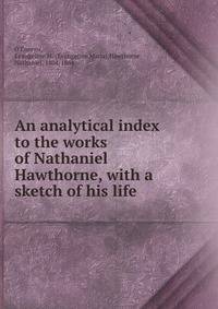 An analytical index to the works of Nathaniel Hawthorne, with a sketch of his life