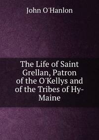 The Life of Saint Grellan, Patron of the O'Kellys and of the Tribes of Hy-Maine