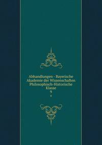 Abhandlungen - Bayerische Akademie der Wissenschaften Philosophisch-Historische Klasse. 9