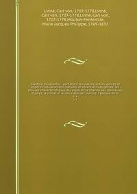 Systeme des plantes : contenant les classes, ordres, genres et especes; les caracteres naturels et essentiels des genres; les phrases characteristiques des especes; la citation des meilleures figures; le climat et le lieu natal des plantes; l