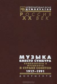 Музыка вместо сумбура. Композиторы и музыканты в Стране Советов. 1917-1991. Документы