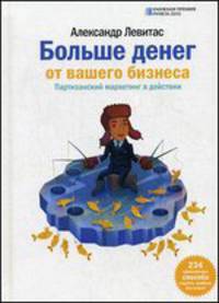 Больше денег от вашего бизнеса. Партизанский маркетинг в действии. 234 проверенных способа поднять прибыль без затрат - 2 изд.