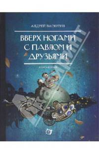 Вверх ногами с Павлом и друзьями. Книга первая
