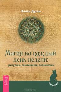 Магия на каждый день недели: ритуалы, заклинания, талисманы .