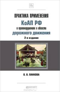 ПРАКТИКА ПРИМЕНЕНИЯ КОАП РФ О ПРАВОНАРУШЕНИЯХ В ОБЛАСТИ ДОРОЖНОГО ДВИЖЕНИЯ 2-е изд., пер. и доп. Научно-практическое пособие