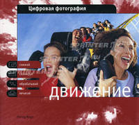 Цифровая фотография. Движение: снимай, сканируй, обрабатывай, печатай