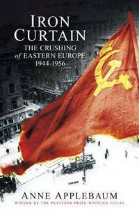 Iron Curtain. The Crushing of Eastern Europe, 1945-1956