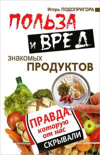 Польза и вред знакомых продуктов. Правда, которую от нас скрывали