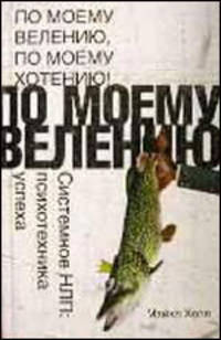 По моему велению, по моему хотению! Системное НЛП: психотехника успеха