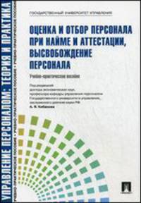 Оценка и отбор персонала при найме и аттестации, высвобождение персонала. Управление персоналом: теория и практика