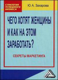 Чего хотят женщины и как на этом заработать? Секреты маркетинга. 2-е изд.