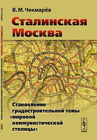 Сталинская Москва. Становление градостроительной темы "мировой коммунистической столицы" - 2 изд.